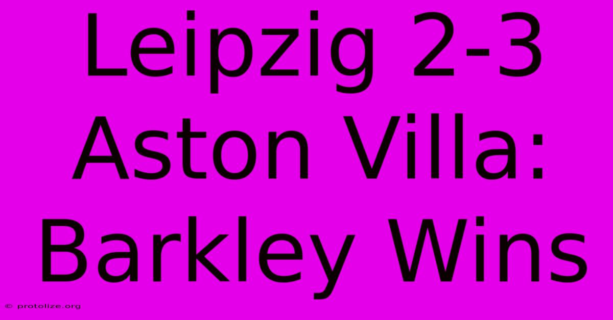 Leipzig 2-3 Aston Villa: Barkley Wins Leipzig 2-3 Aston Villa: Barkley Wins
