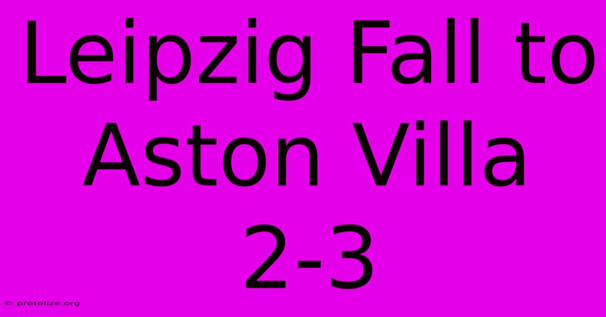 Leipzig Fall To Aston Villa 2-3 Leipzig Fall To Aston Villa 2-3