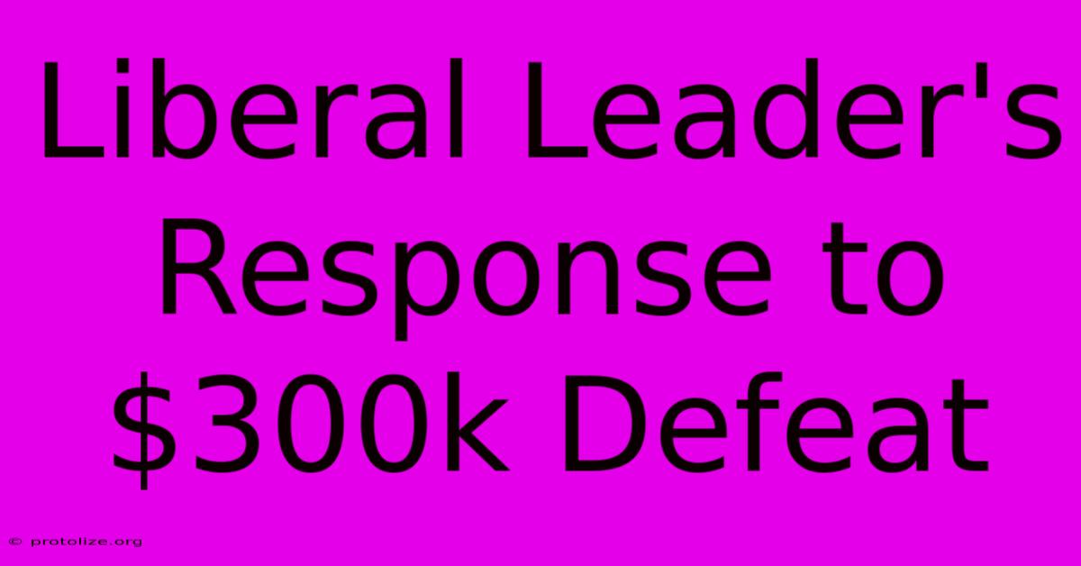Liberal Leader's Response To $300k Defeat