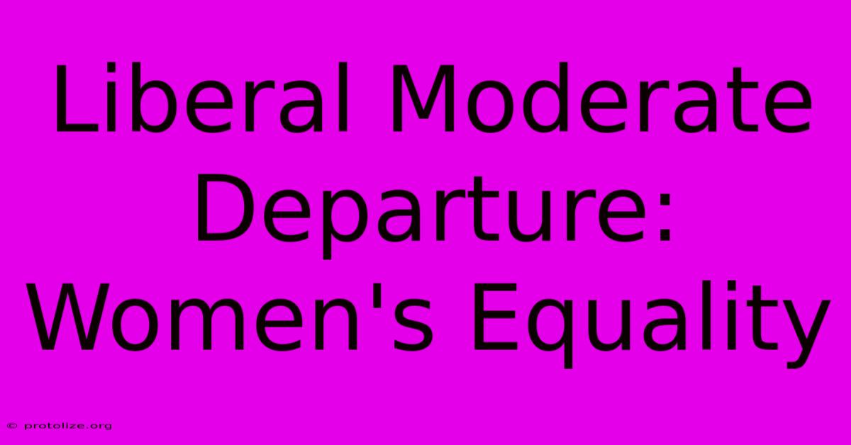 Liberal Moderate Departure:  Women's Equality