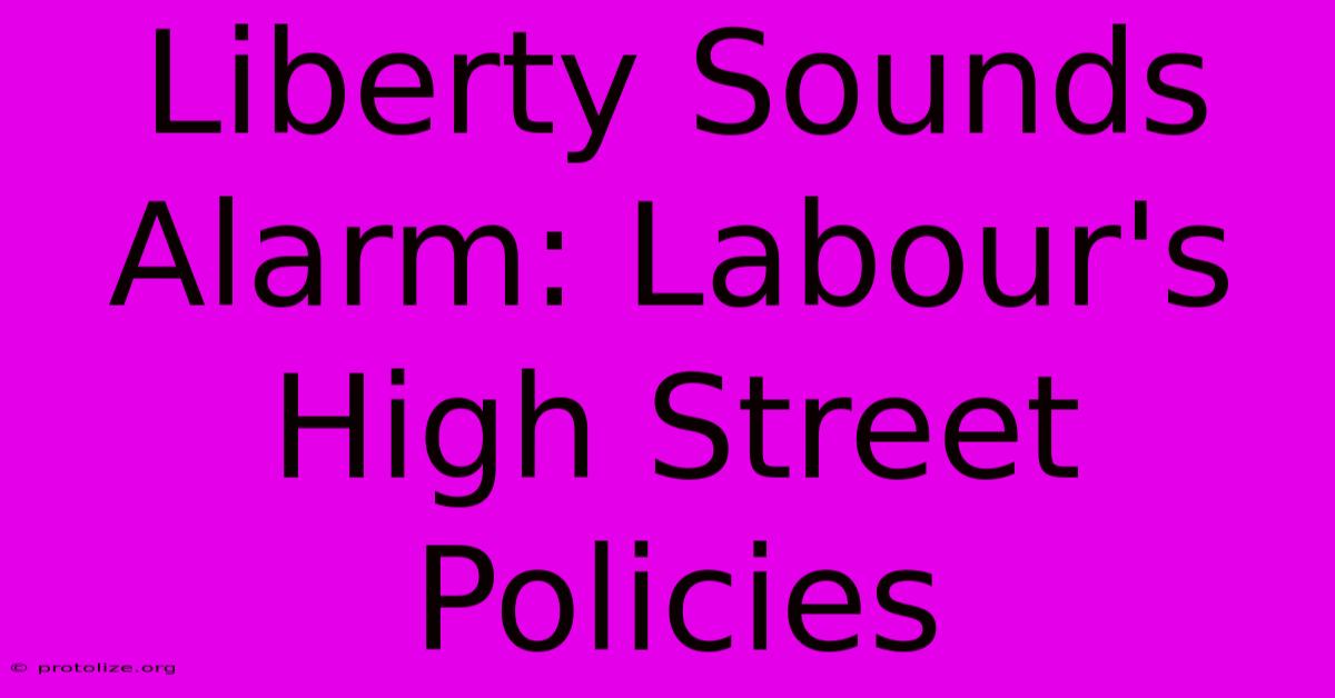 Liberty Sounds Alarm: Labour's High Street Policies Liberty Sounds Alarm: Labour's High Street Policies