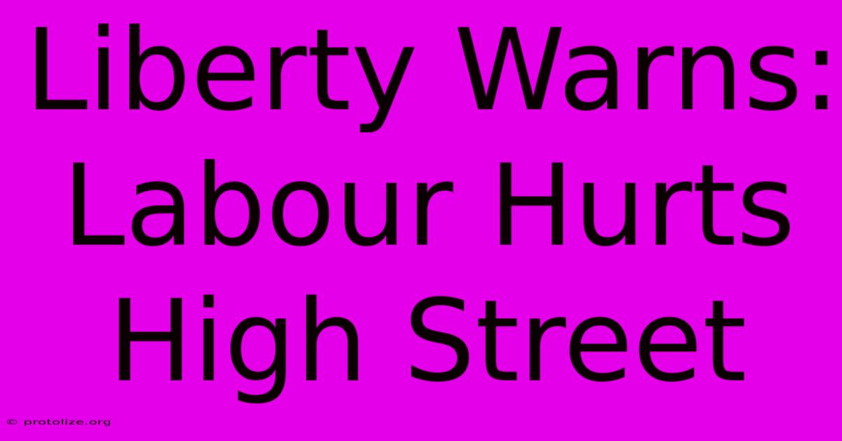Liberty Warns: Labour Hurts High Street Liberty Warns: Labour Hurts High Street