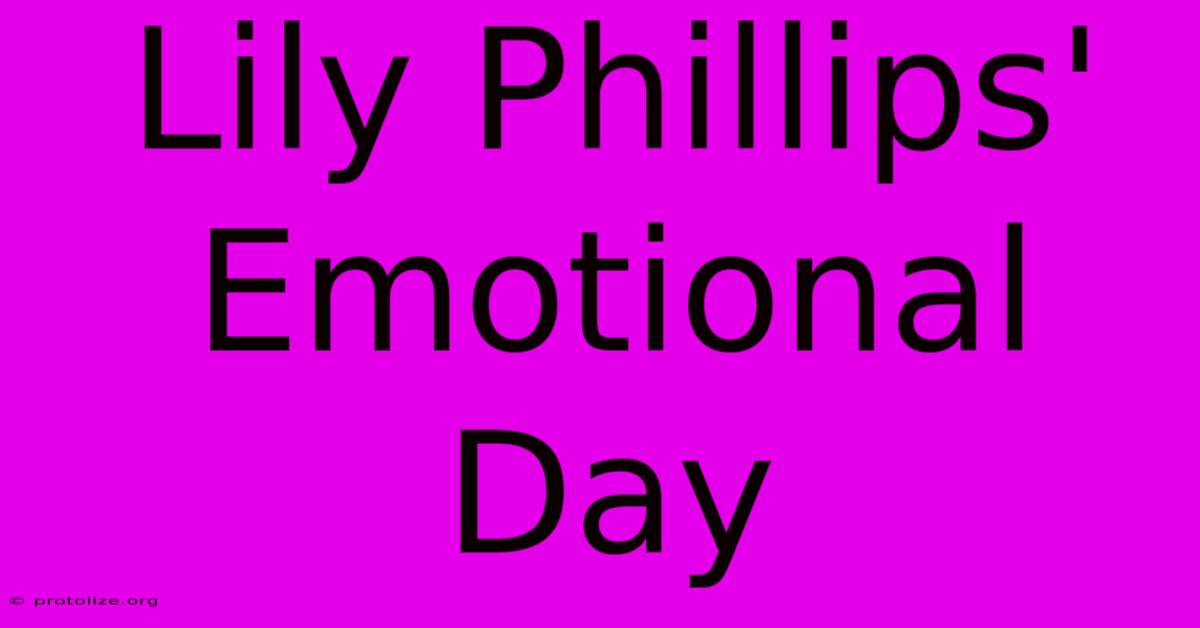 Lily Phillips' Emotional Day Lily Phillips' Emotional Day
