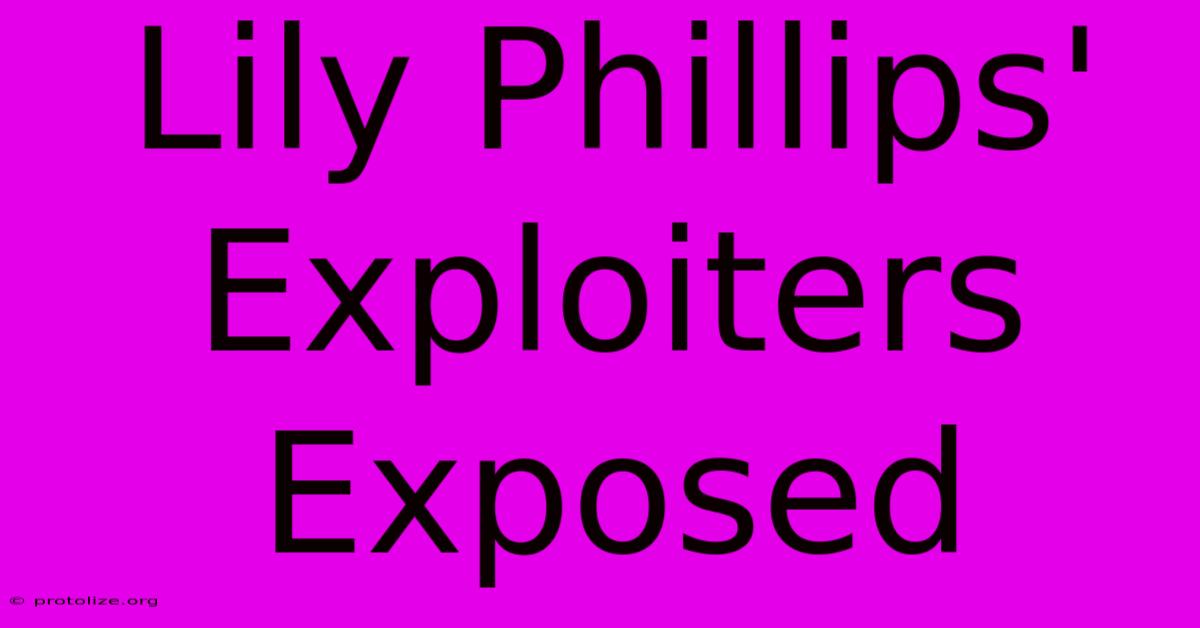 Lily Phillips' Exploiters Exposed Lily Phillips' Exploiters Exposed