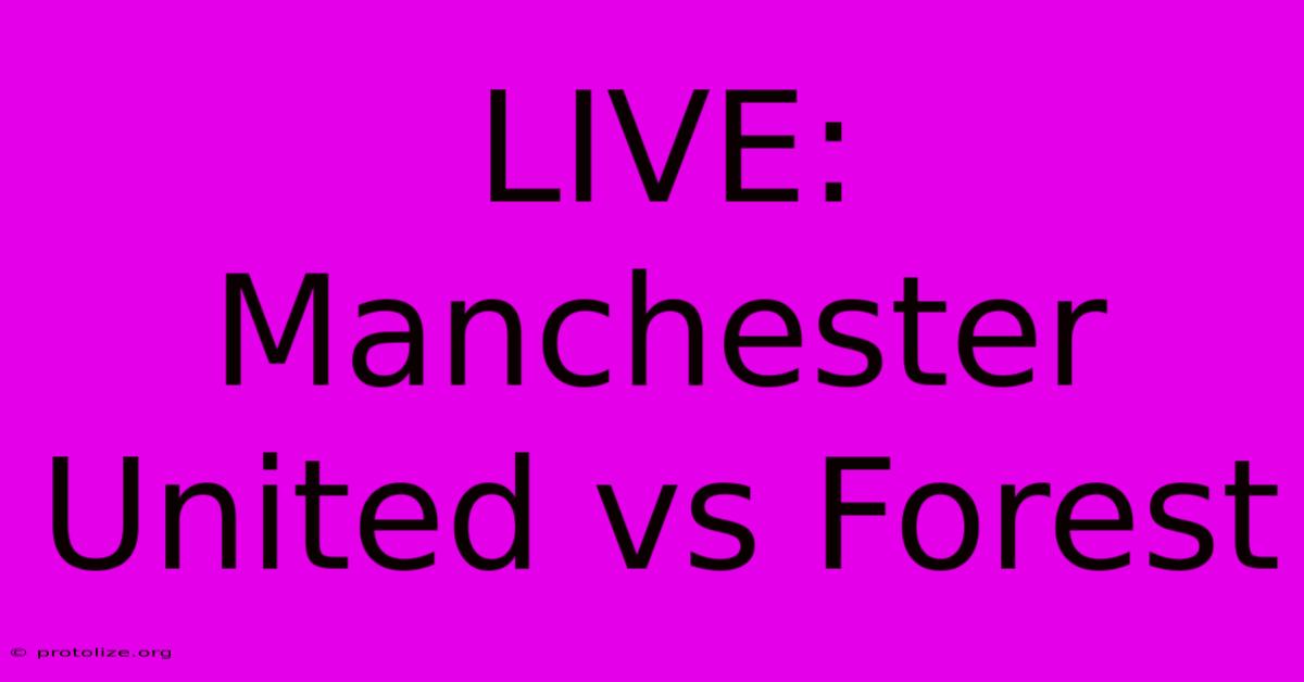 LIVE: Manchester United Vs Forest LIVE: Manchester United Vs Forest