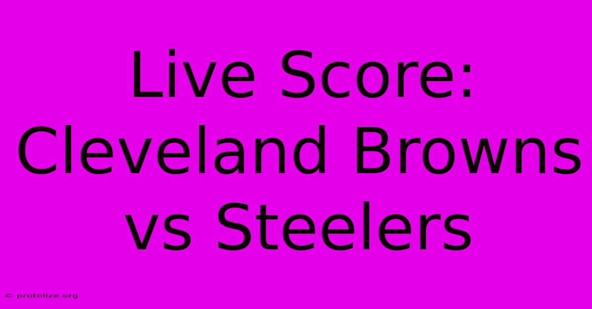Live Score: Cleveland Browns Vs Steelers Live Score: Cleveland Browns Vs Steelers