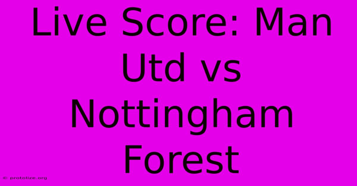 Live Score: Man Utd Vs Nottingham Forest Live Score: Man Utd Vs Nottingham Forest