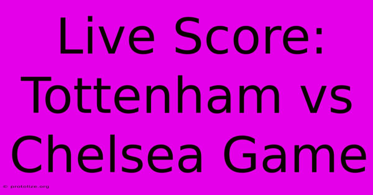 Live Score: Tottenham Vs Chelsea Game Live Score: Tottenham Vs Chelsea Game