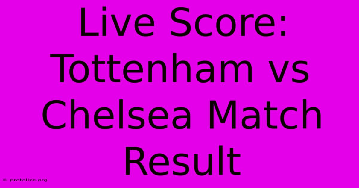 Live Score: Tottenham Vs Chelsea Match Result Live Score: Tottenham Vs Chelsea Match Result