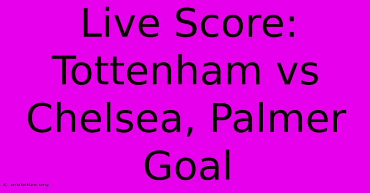 Live Score: Tottenham Vs Chelsea, Palmer Goal Live Score: Tottenham Vs Chelsea, Palmer Goal