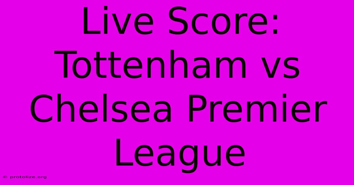 Live Score: Tottenham Vs Chelsea Premier League Live Score: Tottenham Vs Chelsea Premier League