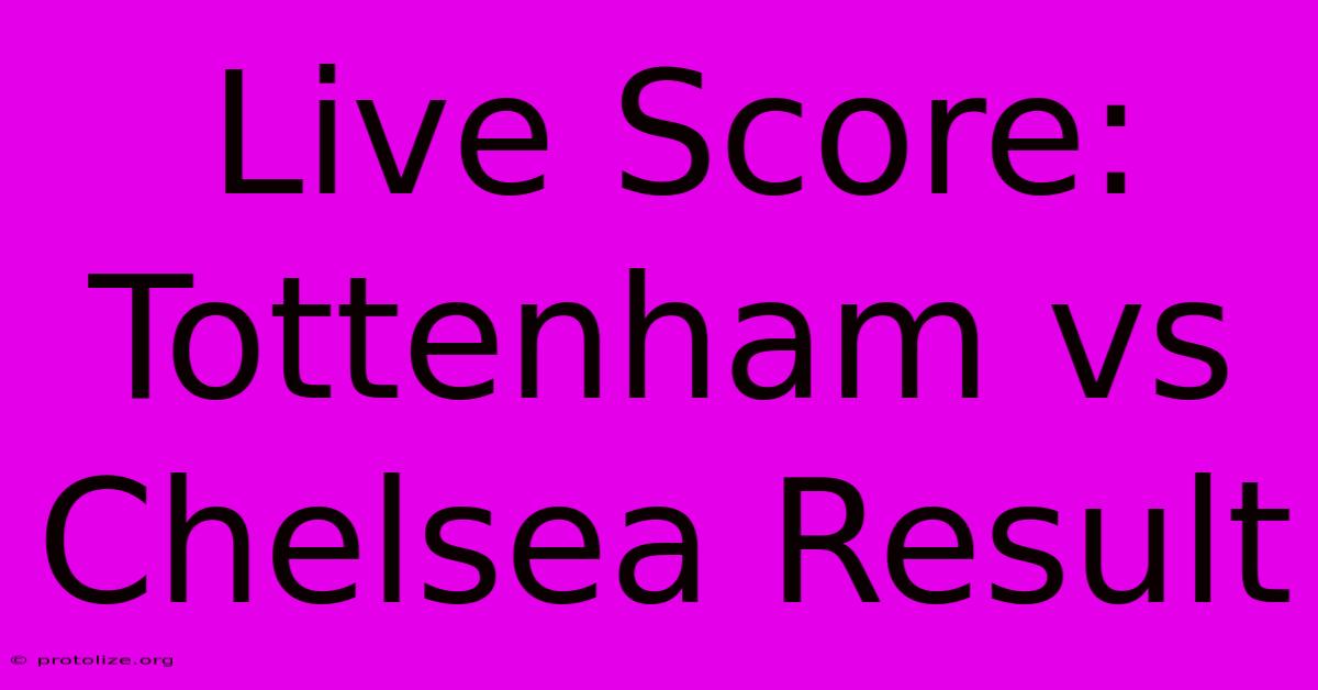 Live Score: Tottenham Vs Chelsea Result Live Score: Tottenham Vs Chelsea Result