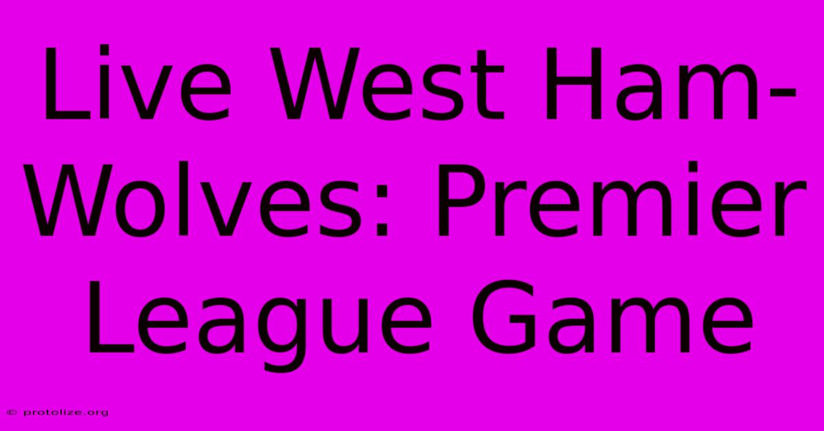 Live West Ham-Wolves: Premier League Game