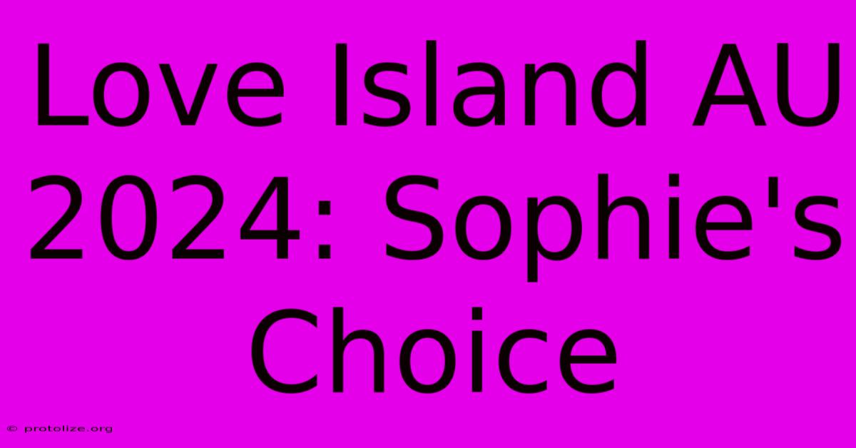 Love Island AU 2024: Sophie's Choice