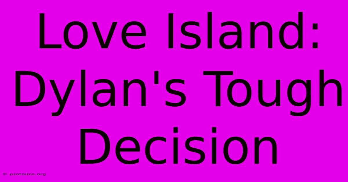 Love Island: Dylan's Tough Decision Love Island: Dylan's Tough Decision
