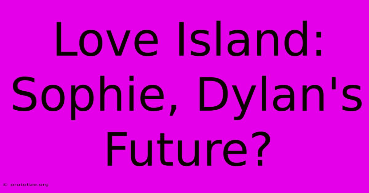 Love Island: Sophie, Dylan's Future? Love Island: Sophie, Dylan's Future?