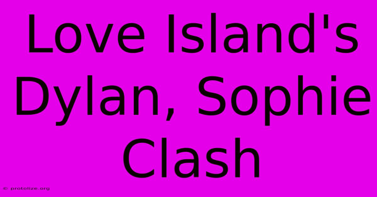 Love Island's Dylan, Sophie Clash Love Island's Dylan, Sophie Clash