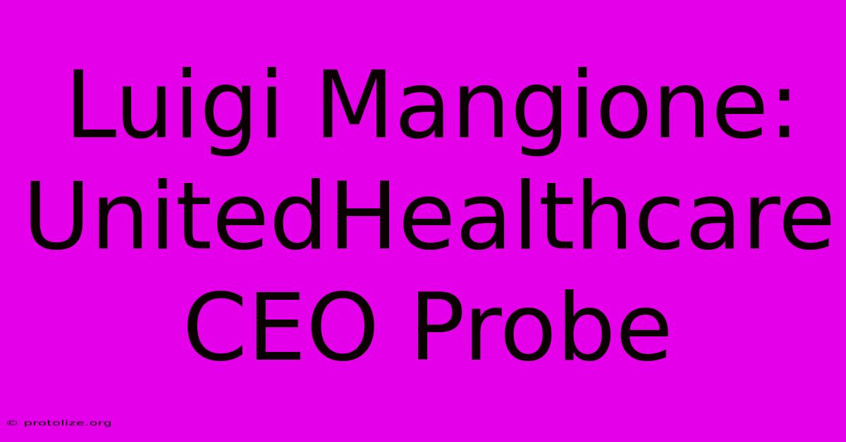 Luigi Mangione: UnitedHealthcare CEO Probe