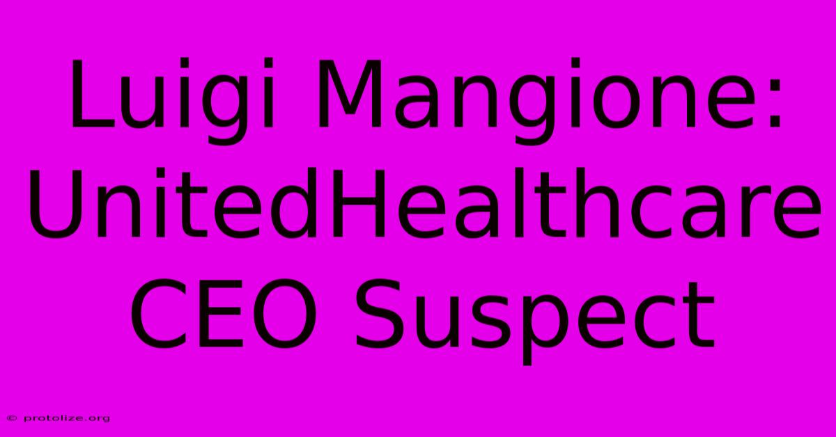 Luigi Mangione: UnitedHealthcare CEO Suspect