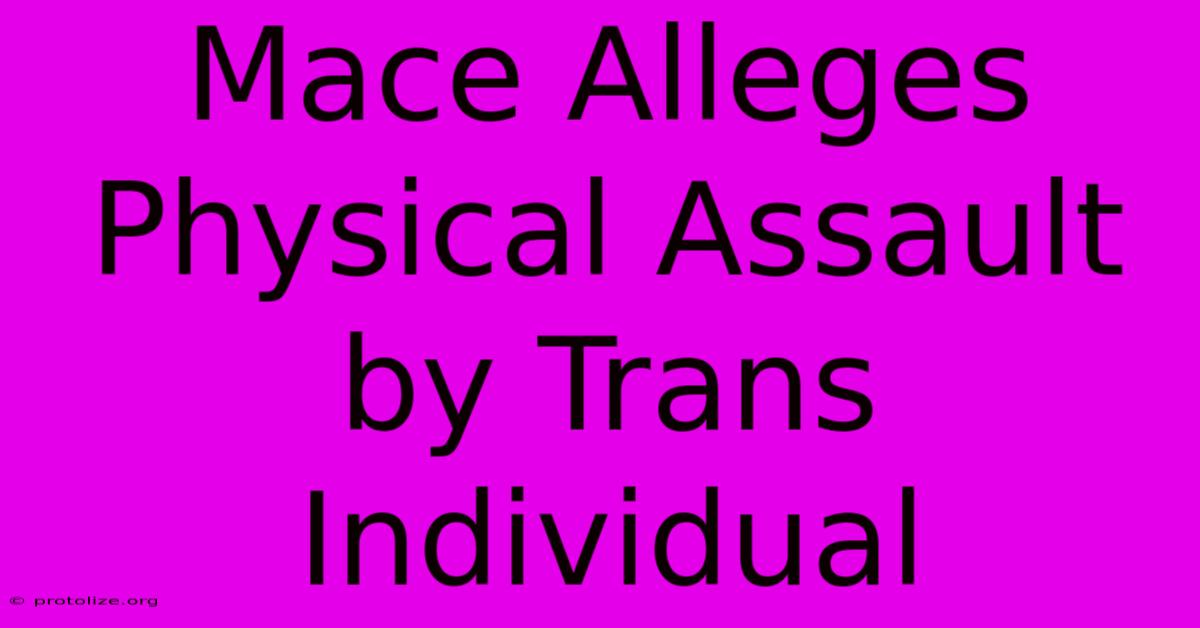 Mace Alleges Physical Assault By Trans Individual