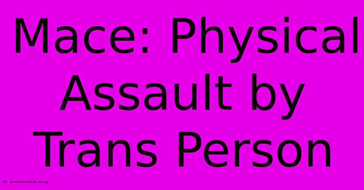 Mace: Physical Assault By Trans Person Mace: Physical Assault By Trans Person