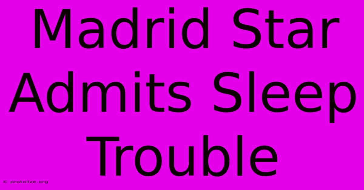 Madrid Star Admits Sleep Trouble Madrid Star Admits Sleep Trouble
