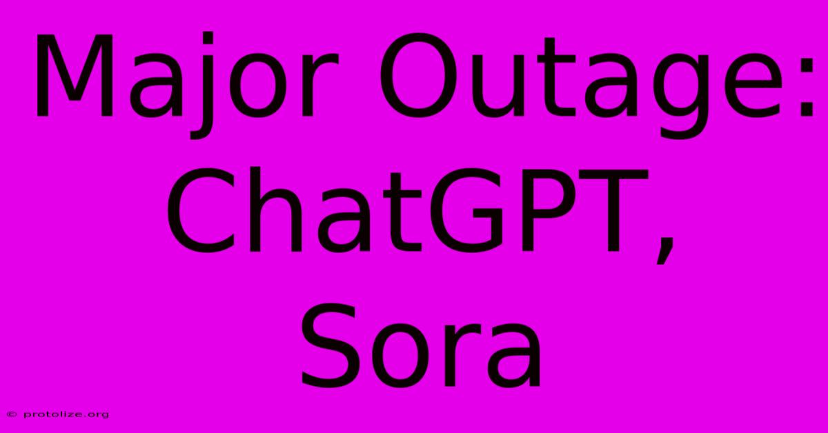 Major Outage: ChatGPT, Sora Major Outage: ChatGPT, Sora