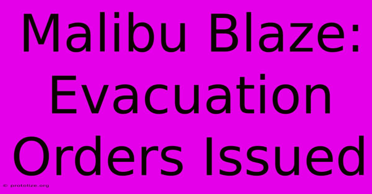 Malibu Blaze: Evacuation Orders Issued Malibu Blaze: Evacuation Orders Issued