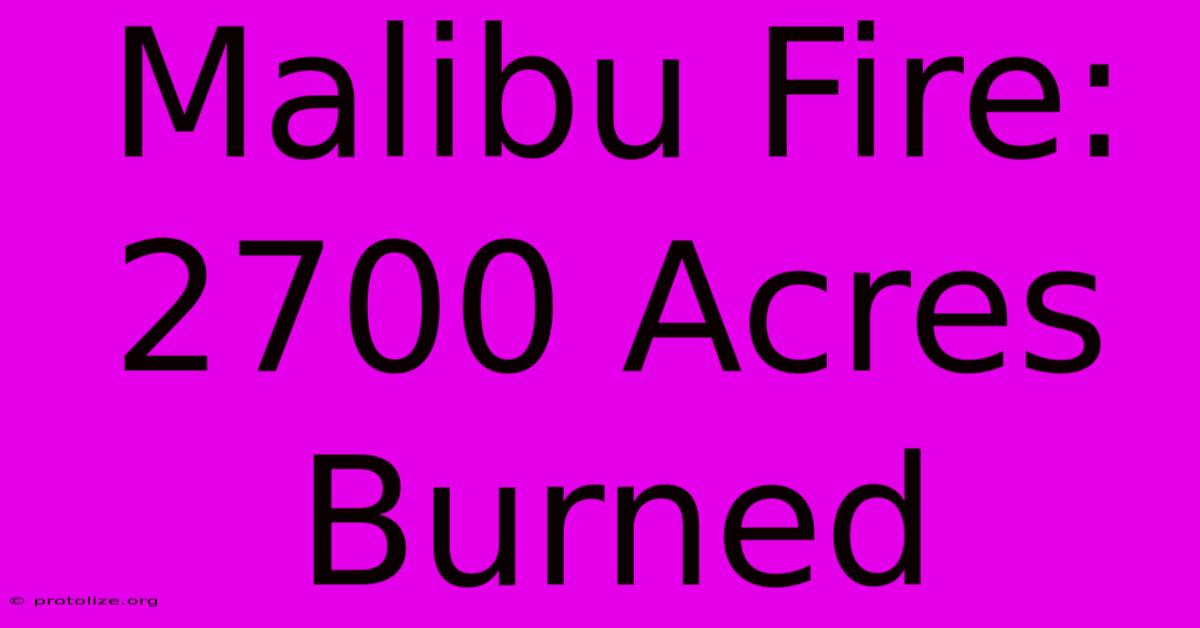 Malibu Fire: 2700 Acres Burned Malibu Fire: 2700 Acres Burned
