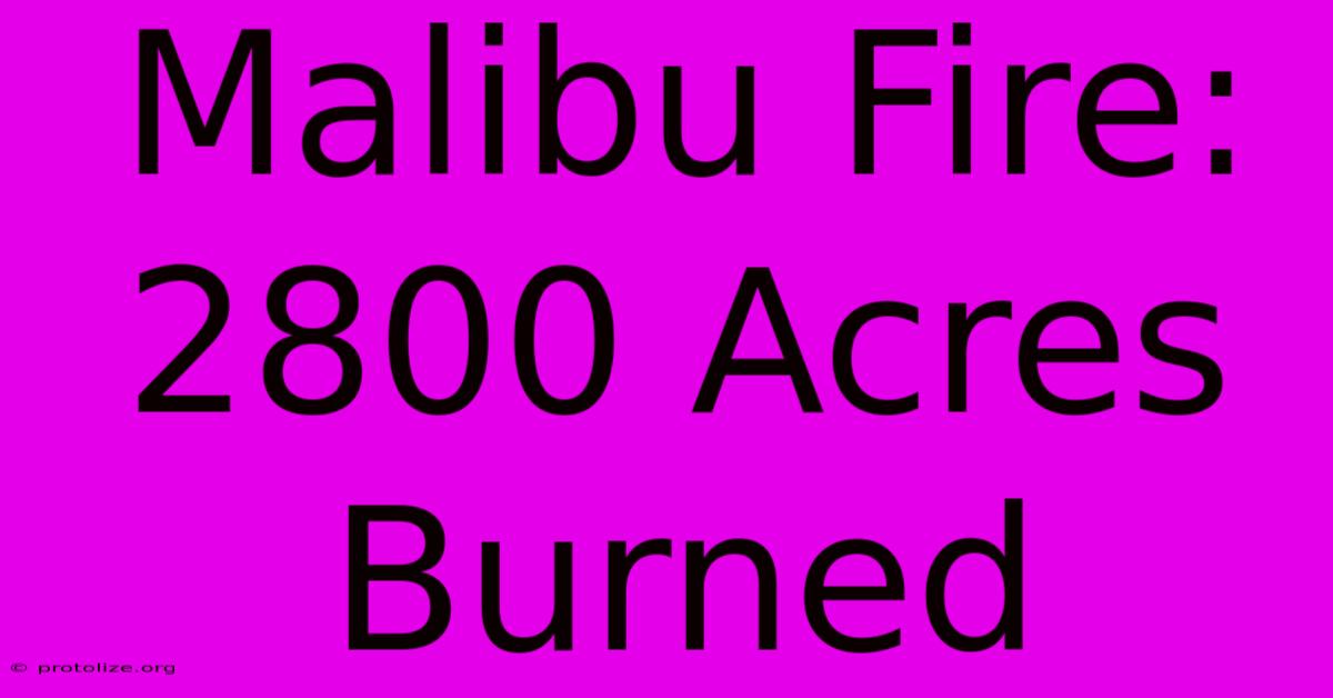 Malibu Fire: 2800 Acres Burned Malibu Fire: 2800 Acres Burned