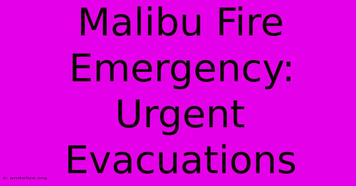 Malibu Fire Emergency: Urgent Evacuations Malibu Fire Emergency: Urgent Evacuations