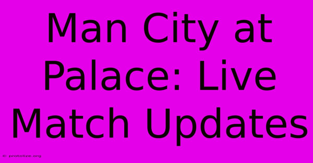 Man City At Palace: Live Match Updates Man City At Palace: Live Match Updates
