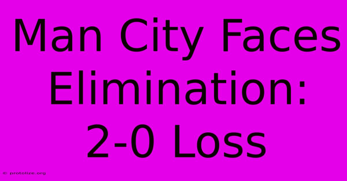 Man City Faces Elimination: 2-0 Loss