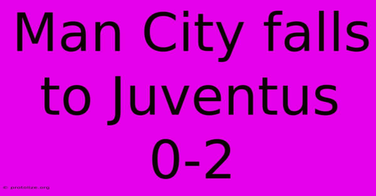 Man City Falls To Juventus 0-2 Man City Falls To Juventus 0-2