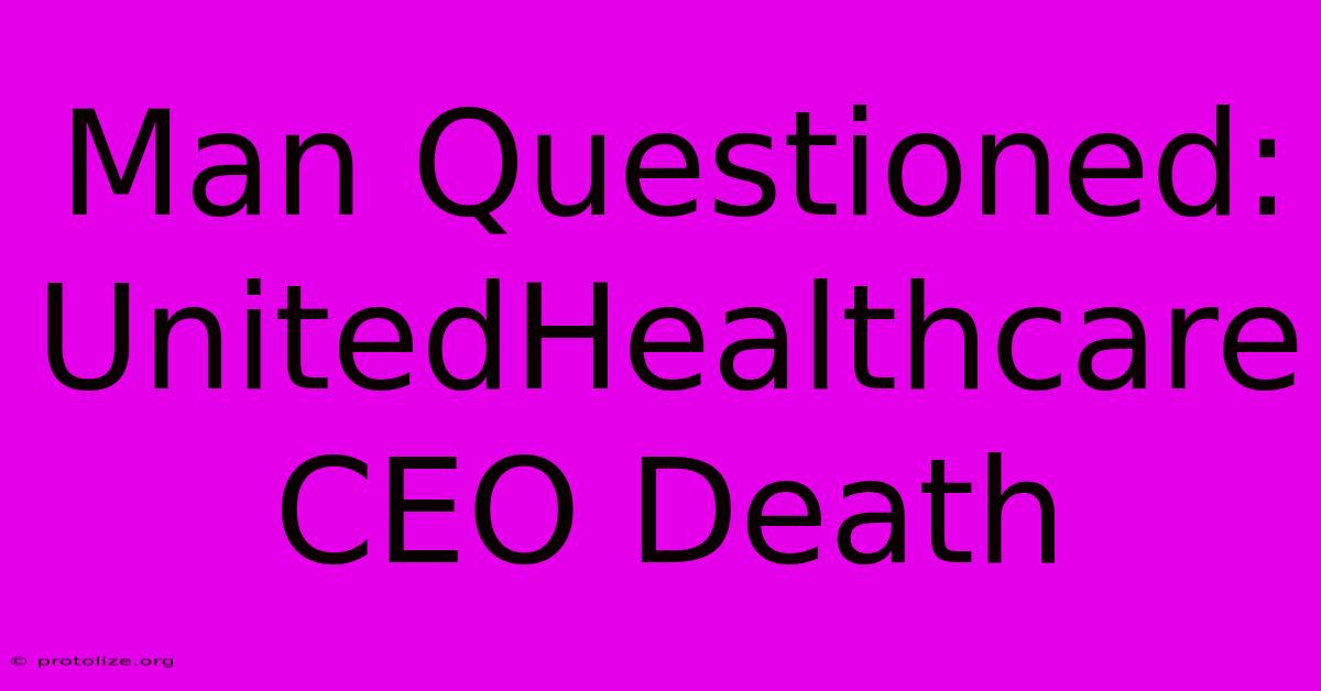 Man Questioned: UnitedHealthcare CEO Death