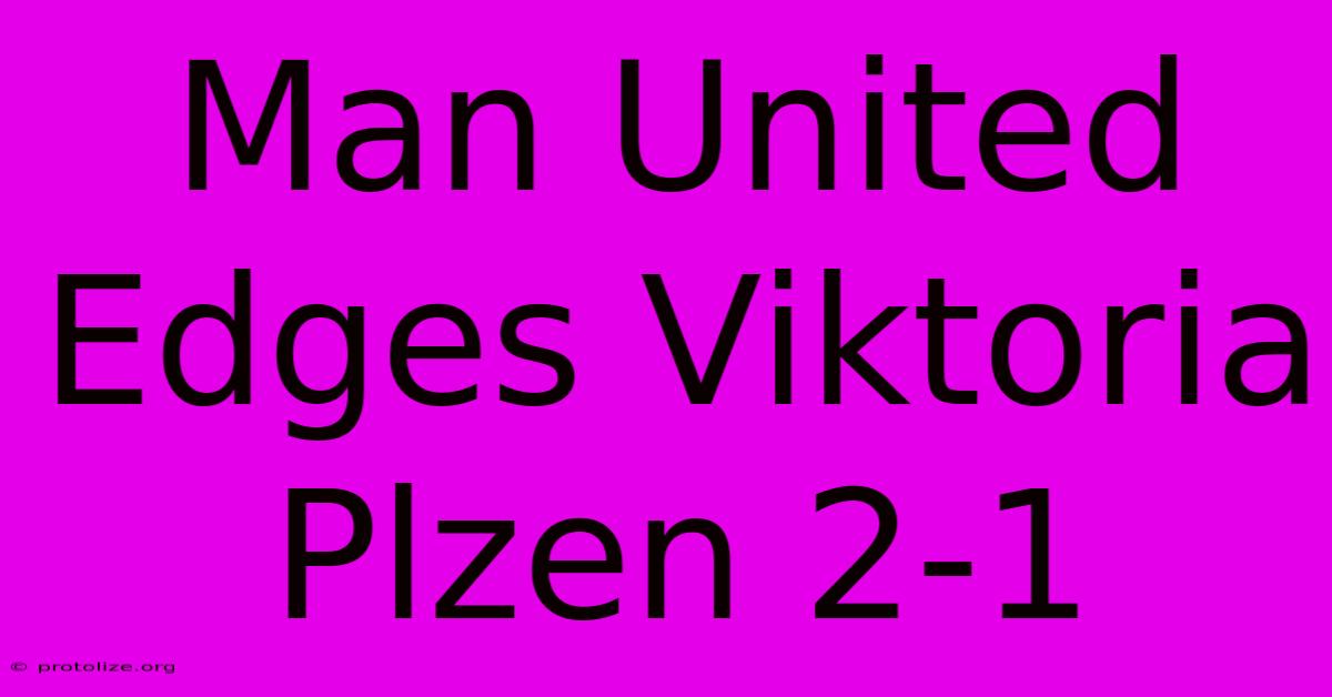 Man United Edges Viktoria Plzen 2-1 Man United Edges Viktoria Plzen 2-1