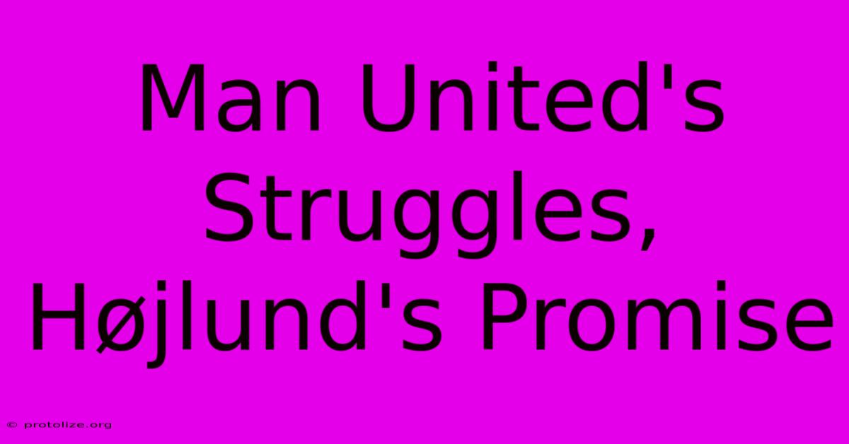 Man United's Struggles, Højlund's Promise Man United's Struggles, Højlund's Promise
