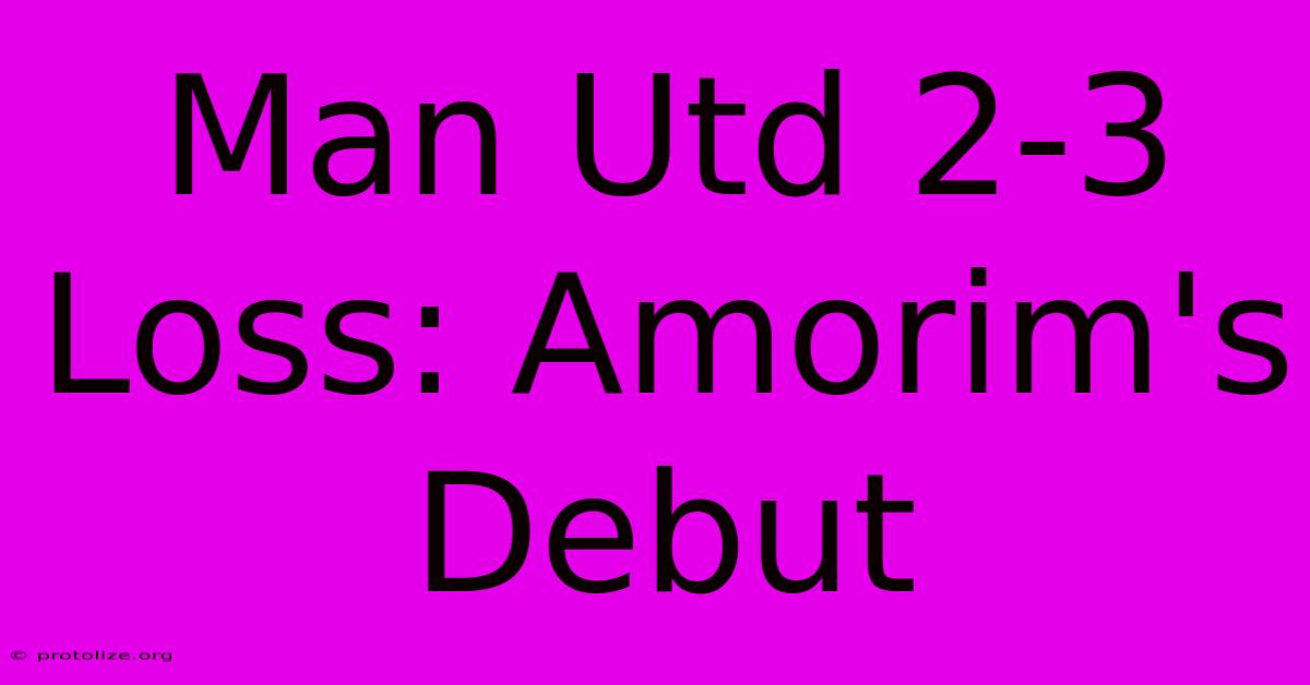 Man Utd 2-3 Loss: Amorim's Debut Man Utd 2-3 Loss: Amorim's Debut