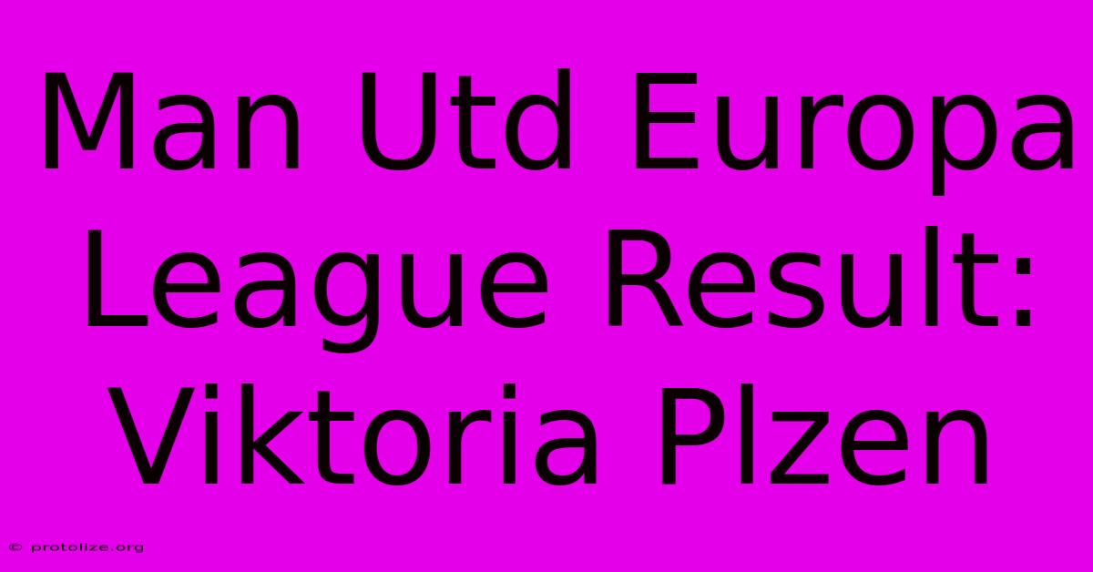 Man Utd Europa League Result: Viktoria Plzen Man Utd Europa League Result: Viktoria Plzen