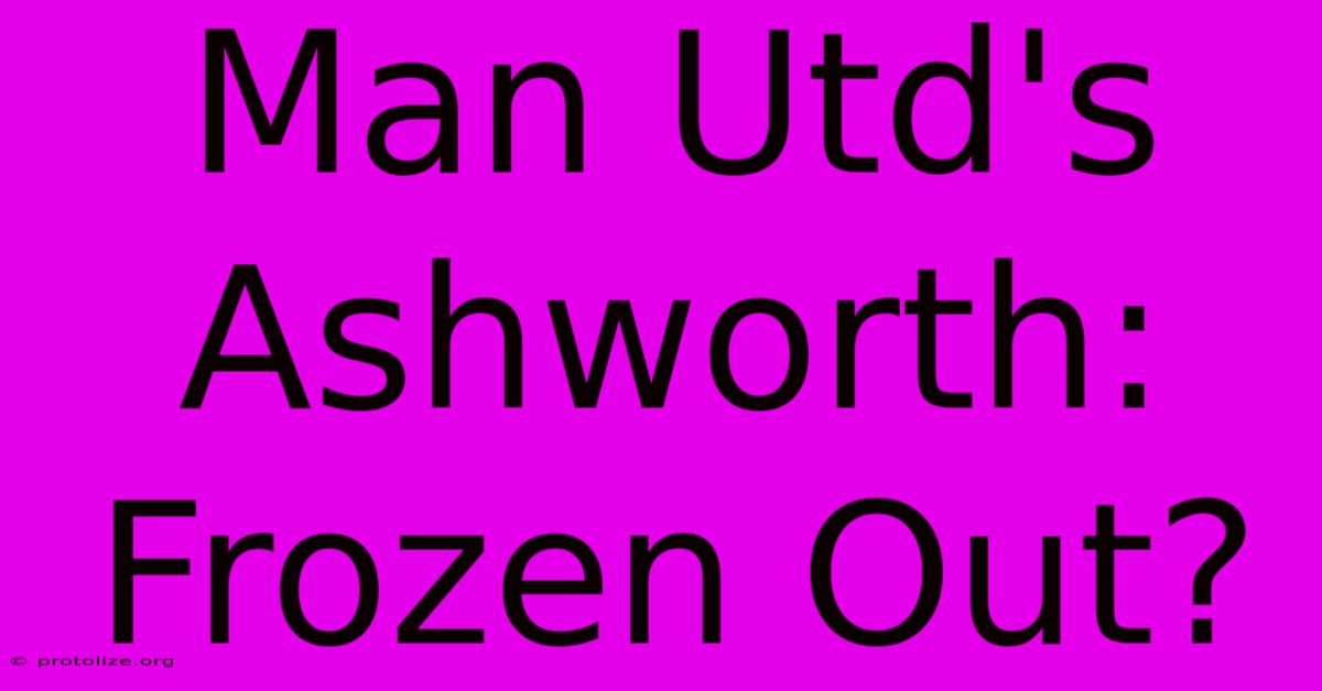 Man Utd's Ashworth: Frozen Out? Man Utd's Ashworth: Frozen Out?