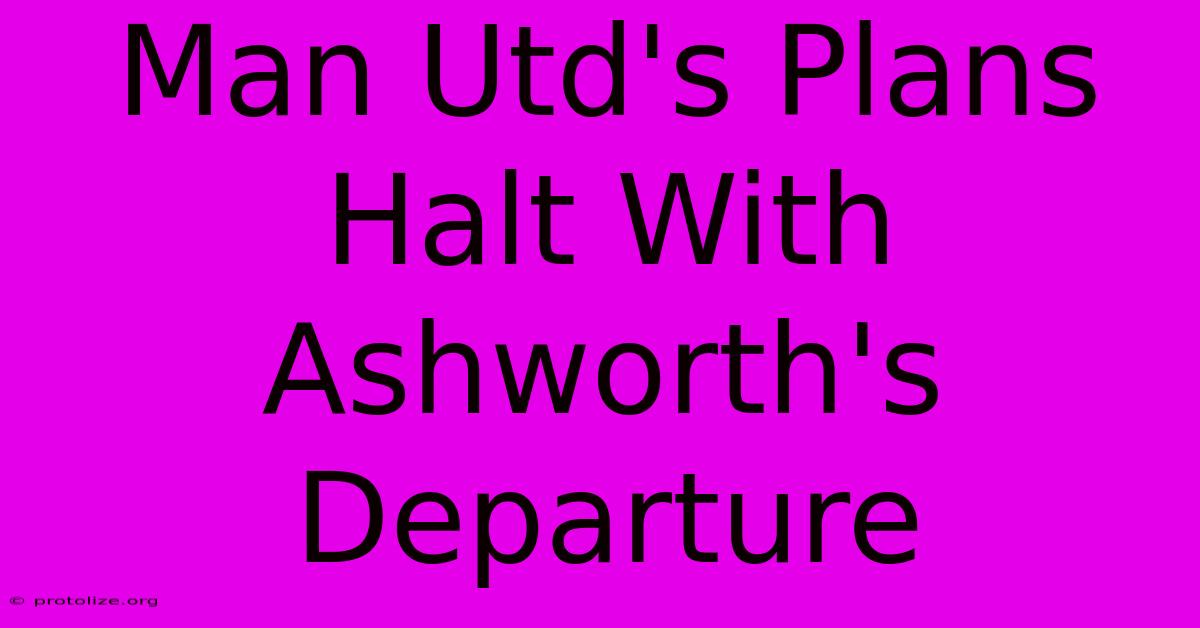Man Utd's Plans Halt With Ashworth's Departure Man Utd's Plans Halt With Ashworth's Departure