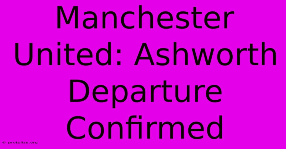 Manchester United: Ashworth Departure Confirmed Manchester United: Ashworth Departure Confirmed