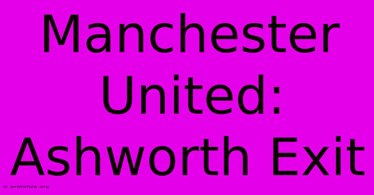 Manchester United: Ashworth Exit Manchester United: Ashworth Exit