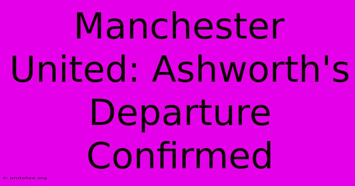 Manchester United: Ashworth's Departure Confirmed Manchester United: Ashworth's Departure Confirmed