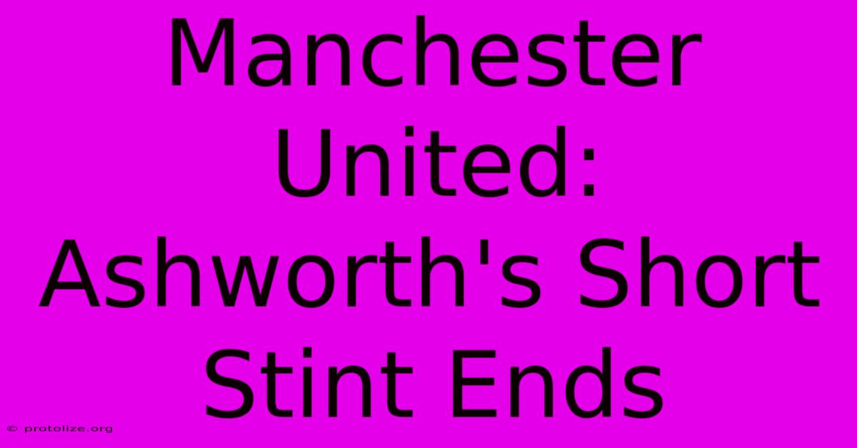 Manchester United: Ashworth's Short Stint Ends Manchester United: Ashworth's Short Stint Ends