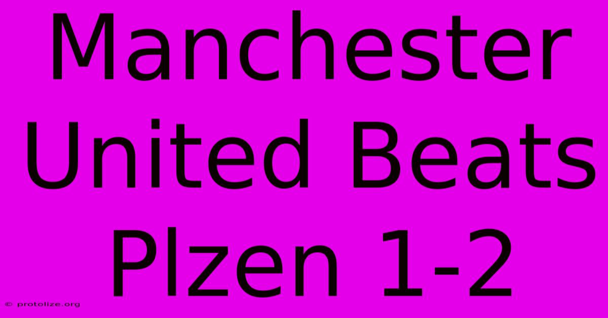 Manchester United Beats Plzen 1-2