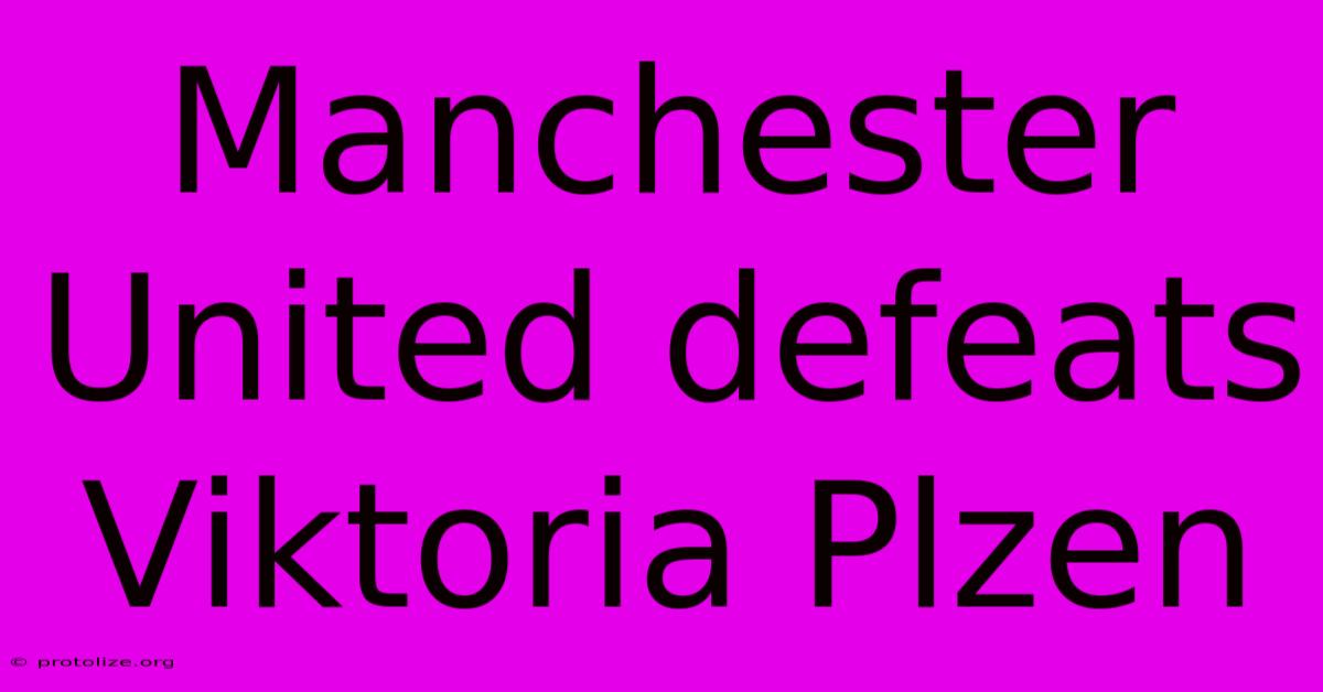 Manchester United Defeats Viktoria Plzen Manchester United Defeats Viktoria Plzen