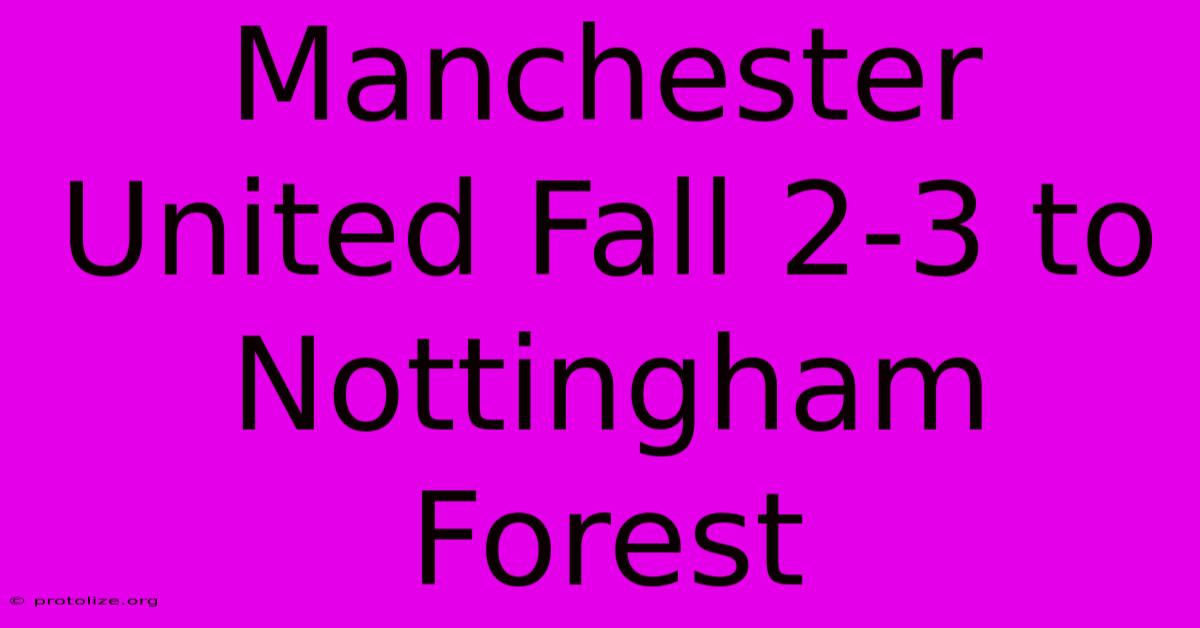 Manchester United Fall 2-3 To Nottingham Forest Manchester United Fall 2-3 To Nottingham Forest