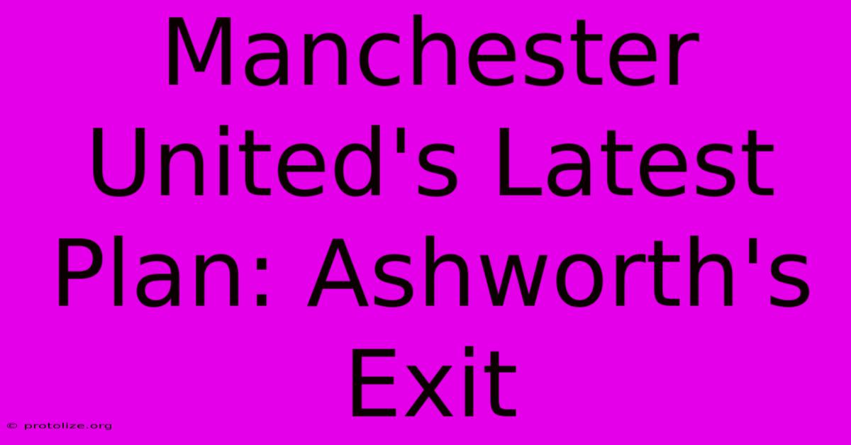Manchester United's Latest Plan: Ashworth's Exit Manchester United's Latest Plan: Ashworth's Exit