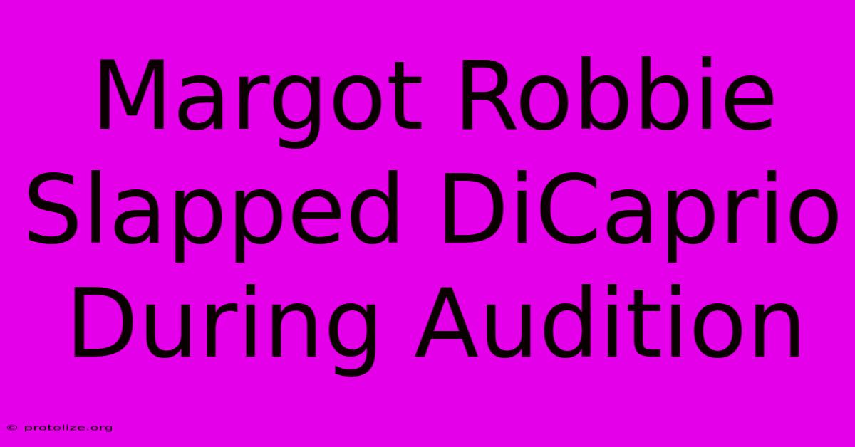 Margot Robbie Slapped DiCaprio During Audition Margot Robbie Slapped DiCaprio During Audition